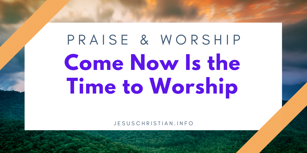 Come Now Is the Time to Worship