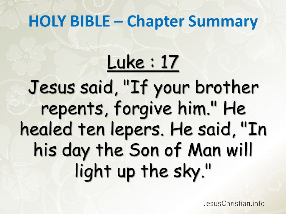 Jesus said, "If your brother repents, forgive him." He healed ten lepers. He said, "In his day the Son of Man will light up the sky."