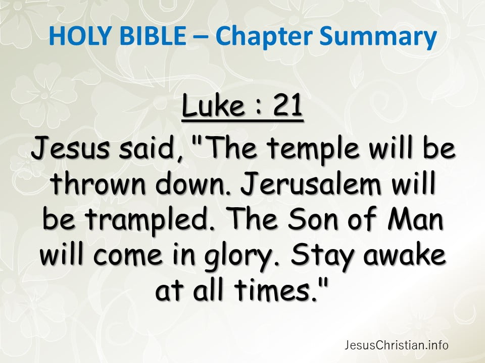 Jesus said, "The temple will be thrown down. Jerusalem will be trampled. The Son of Man will come in glory. Stay awake at all times."