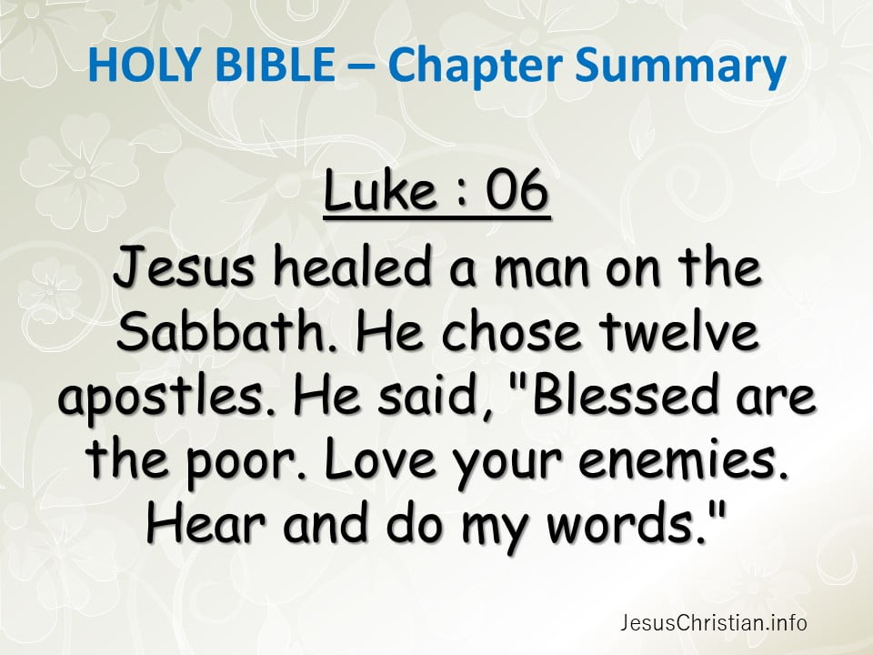 Jesus healed a man on the Sabbath. He chose twelve apostles. He said, "Blessed are the poor. Love your enemies. Hear and do my words."