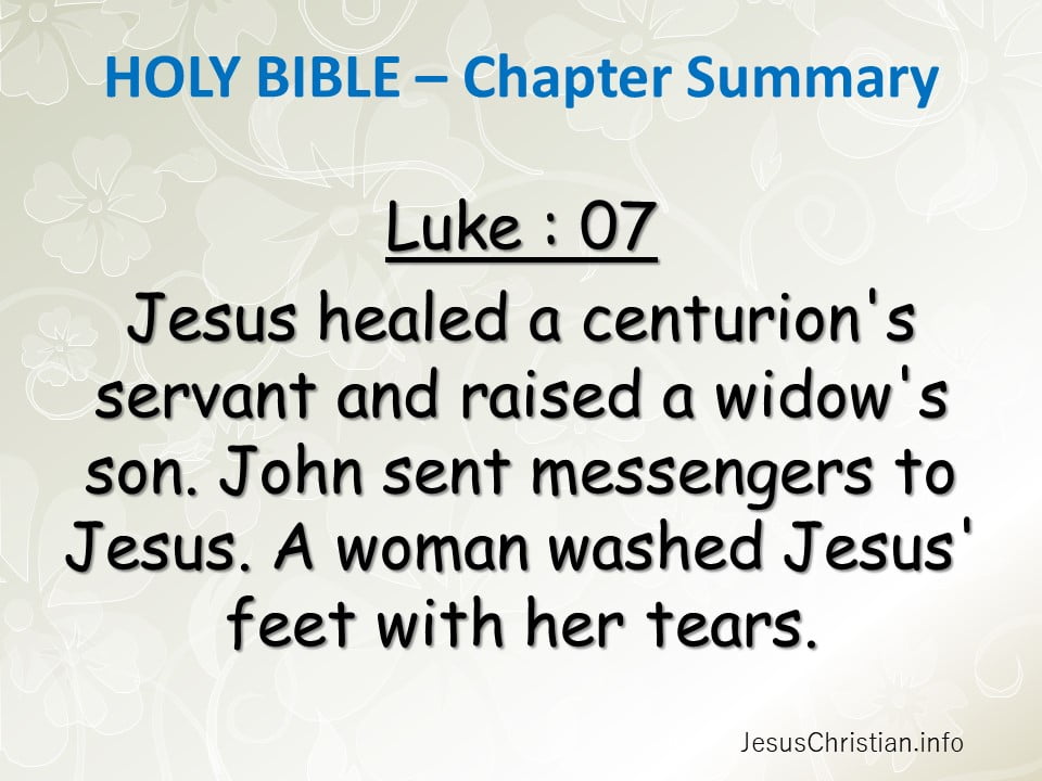 Jesus healed a centurion's servant and raised a widow's son. John sent messengers to Jesus. A woman washed Jesus' feet with her tears.