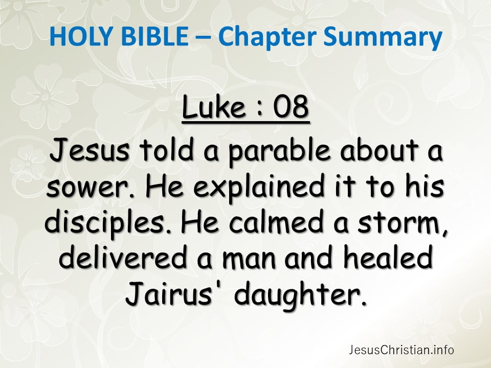 Jesus told a parable about a sower. He explained it to his disciples. He calmed a storm, delivered a man and healed Jairus' daughter.