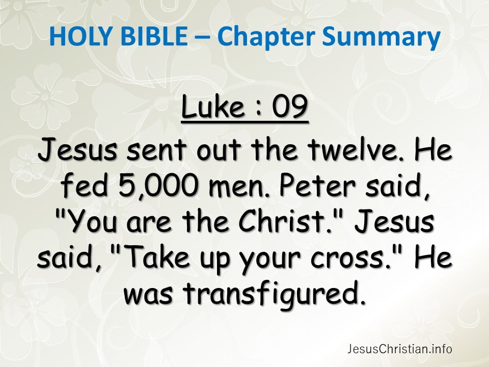 Jesus sent out the twelve. He fed 5,000 men. Peter said, "You are the Christ." Jesus said, "Take up your cross." He was transfigured.