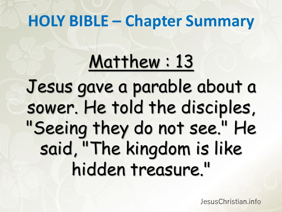 Jesus gave a parable about a sower. He told the disciples, "Seeing they do not see." He said, "The kingdom is like hidden treasure."